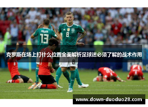克罗斯在场上打什么位置全面解析足球迷必须了解的战术作用