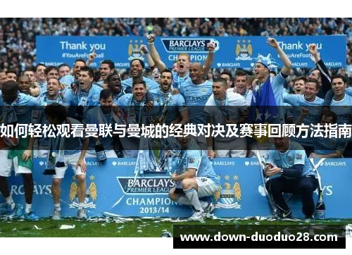 如何轻松观看曼联与曼城的经典对决及赛事回顾方法指南