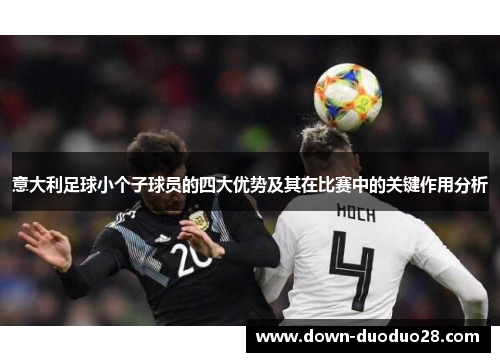 意大利足球小个子球员的四大优势及其在比赛中的关键作用分析