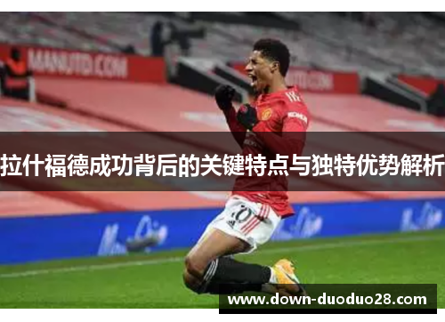 拉什福德成功背后的关键特点与独特优势解析