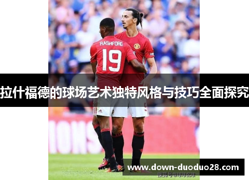 拉什福德的球场艺术独特风格与技巧全面探究