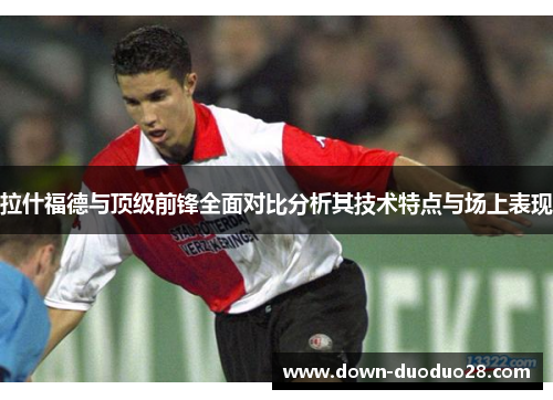 拉什福德与顶级前锋全面对比分析其技术特点与场上表现