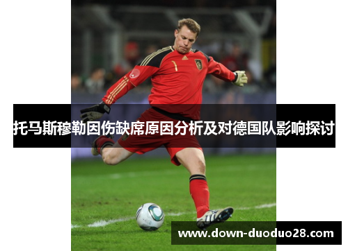 托马斯穆勒因伤缺席原因分析及对德国队影响探讨