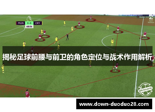 揭秘足球前腰与前卫的角色定位与战术作用解析