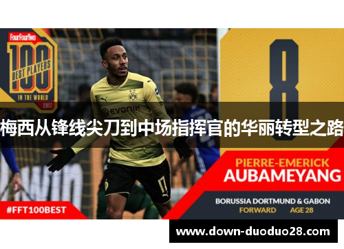 梅西从锋线尖刀到中场指挥官的华丽转型之路