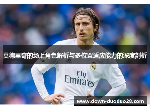 莫德里奇的场上角色解析与多位置适应能力的深度剖析