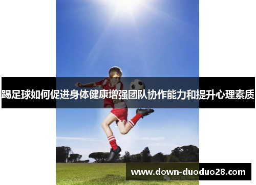 踢足球如何促进身体健康增强团队协作能力和提升心理素质