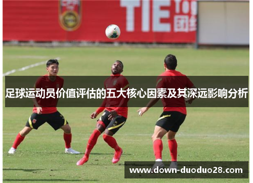 足球运动员价值评估的五大核心因素及其深远影响分析