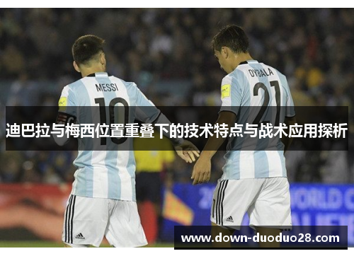 迪巴拉与梅西位置重叠下的技术特点与战术应用探析