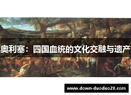 奥利塞：四国血统的文化交融与遗产