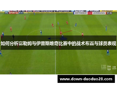 如何分析富勒姆与伊普斯维奇比赛中的战术布置与球员表现