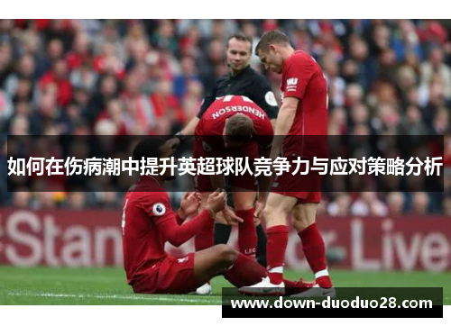 如何在伤病潮中提升英超球队竞争力与应对策略分析