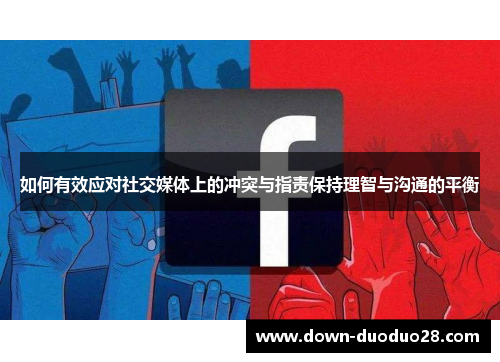 如何有效应对社交媒体上的冲突与指责保持理智与沟通的平衡