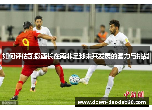 如何评估凯撒酋长在南非足球未来发展的潜力与挑战