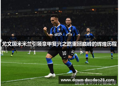 尤文国米米兰引领意甲复兴之路重回巅峰的辉煌历程