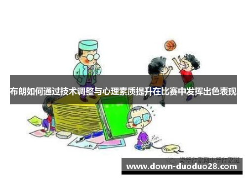 布朗如何通过技术调整与心理素质提升在比赛中发挥出色表现