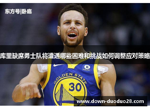 库里缺席勇士队将遭遇哪些困难和挑战如何调整应对策略