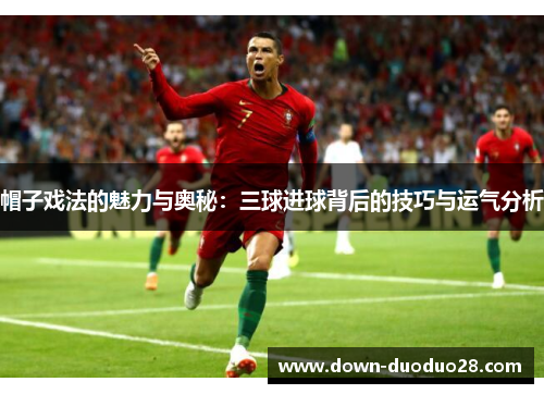 帽子戏法的魅力与奥秘：三球进球背后的技巧与运气分析