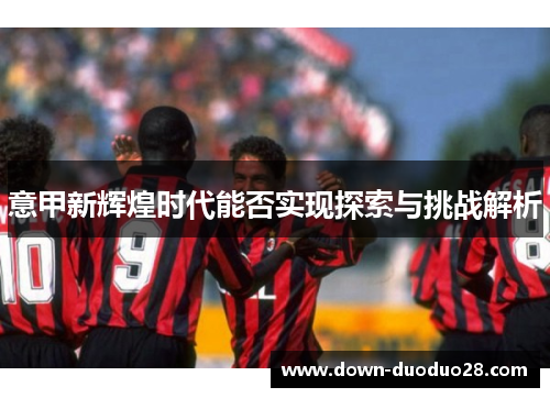 意甲新辉煌时代能否实现探索与挑战解析