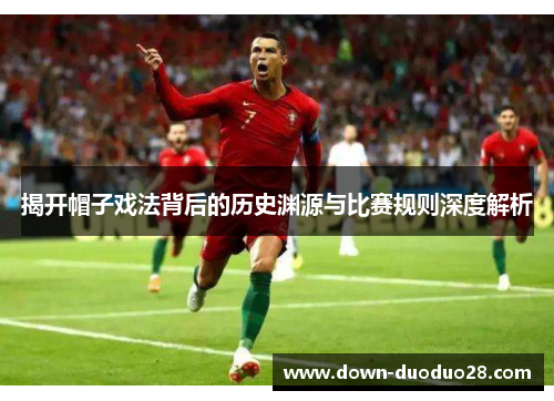 揭开帽子戏法背后的历史渊源与比赛规则深度解析