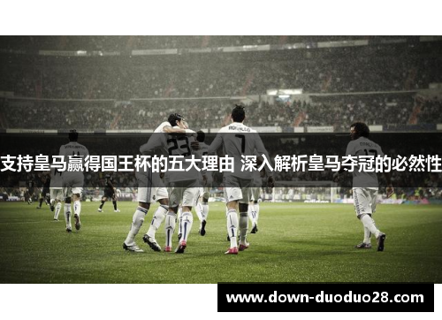 支持皇马赢得国王杯的五大理由 深入解析皇马夺冠的必然性