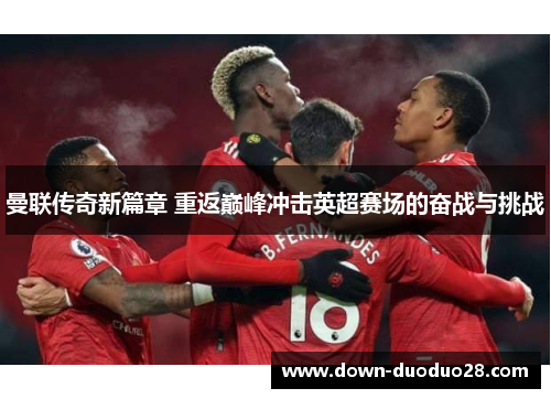 曼联传奇新篇章 重返巅峰冲击英超赛场的奋战与挑战