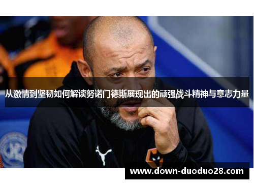 从激情到坚韧如何解读努诺门德斯展现出的顽强战斗精神与意志力量