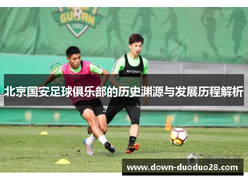 北京国安足球俱乐部的历史渊源与发展历程解析