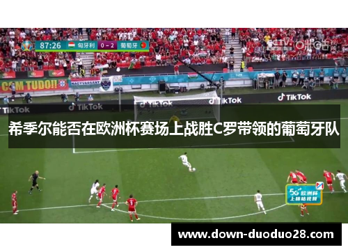 希季尔能否在欧洲杯赛场上战胜C罗带领的葡萄牙队