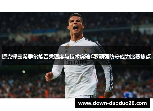 捷克锋霸希季尔能否凭速度与技术突破C罗顽强防守成为比赛焦点