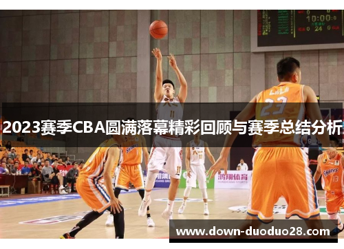 2023赛季CBA圆满落幕精彩回顾与赛季总结分析