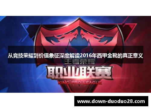 从竞技荣耀到价值象征深度解读2016年西甲金靴的真正意义