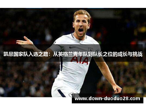 凯恩国家队入选之路：从英格兰青年队到队长之位的成长与挑战