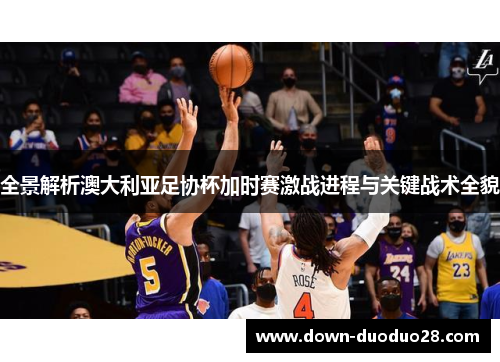 全景解析澳大利亚足协杯加时赛激战进程与关键战术全貌