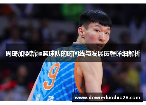 周琦加盟新疆篮球队的时间线与发展历程详细解析