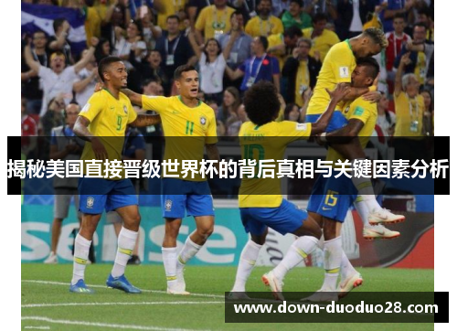 揭秘美国直接晋级世界杯的背后真相与关键因素分析