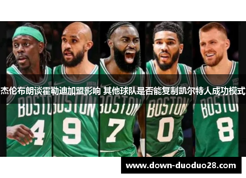 杰伦布朗谈霍勒迪加盟影响 其他球队是否能复制凯尔特人成功模式