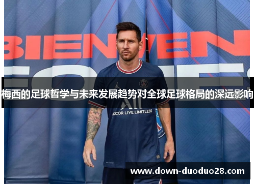 梅西的足球哲学与未来发展趋势对全球足球格局的深远影响