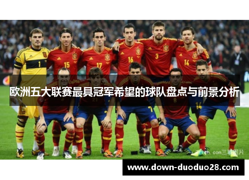 欧洲五大联赛最具冠军希望的球队盘点与前景分析 欧洲五大联赛最具冠军希望的球队盘点与前景分析