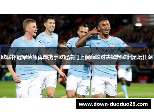 欧联杯冠军荣耀再燃携手欧冠豪门上演巅峰对决掀起欧洲足坛狂潮 欧联杯冠军荣耀再燃携手欧冠豪门上演巅峰对决掀起欧洲足坛狂潮
