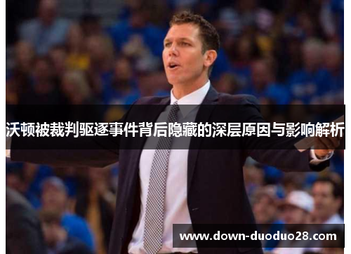 沃顿被裁判驱逐事件背后隐藏的深层原因与影响解析