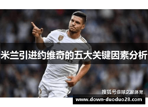 米兰引进约维奇的五大关键因素分析