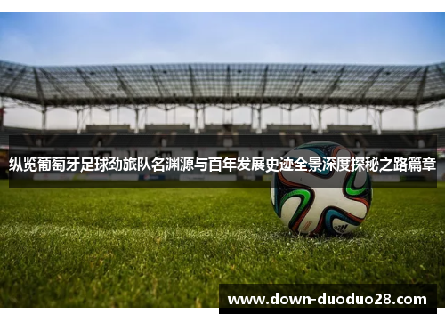 纵览葡萄牙足球劲旅队名渊源与百年发展史迹全景深度探秘之路篇章