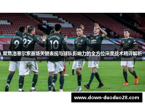 聚焦洛塞尔索赛场关键表现与球队影响力的全方位深度战术精评解析 聚焦洛塞尔索赛场关键表现与球队影响力的全方位深度战术精评解析