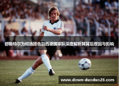 舒斯特尔为何选择告别西德国家队深度解析其背后原因与影响