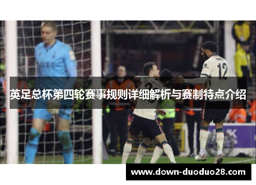 英足总杯第四轮赛事规则详细解析与赛制特点介绍