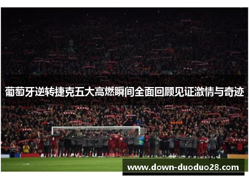 葡萄牙逆转捷克五大高燃瞬间全面回顾见证激情与奇迹