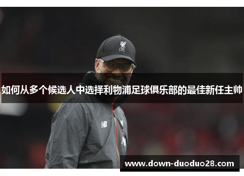 如何从多个候选人中选择利物浦足球俱乐部的最佳新任主帅