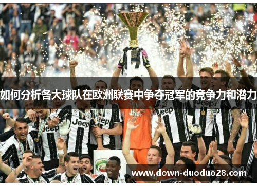 如何分析各大球队在欧洲联赛中争夺冠军的竞争力和潜力 如何分析各大球队在欧洲联赛中争夺冠军的竞争力和潜力