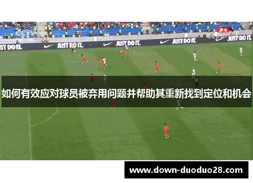 如何有效应对球员被弃用问题并帮助其重新找到定位和机会 如何有效应对球员被弃用问题并帮助其重新找到定位和机会